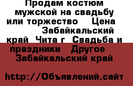 Продам костюм мужской на свадьбу или торжество  › Цена ­ 1 500 - Забайкальский край, Чита г. Свадьба и праздники » Другое   . Забайкальский край